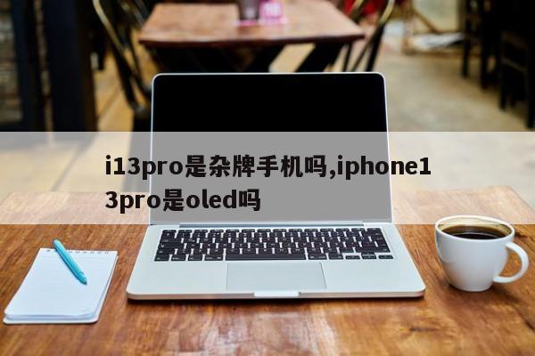 i13pro是杂牌手机吗,iphone13pro是oled吗
