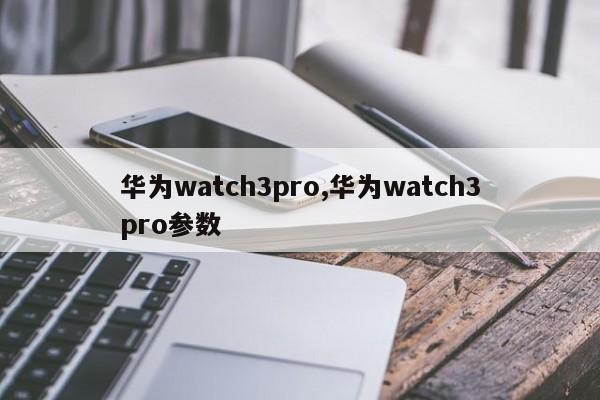 华为watch3pro,华为watch3pro参数