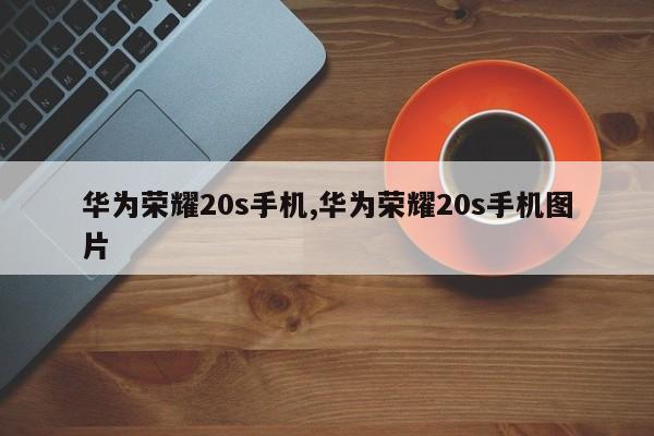 华为荣耀20s手机,华为荣耀20s手机图片