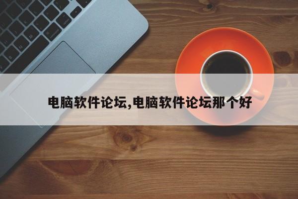 电脑软件论坛,电脑软件论坛那个好