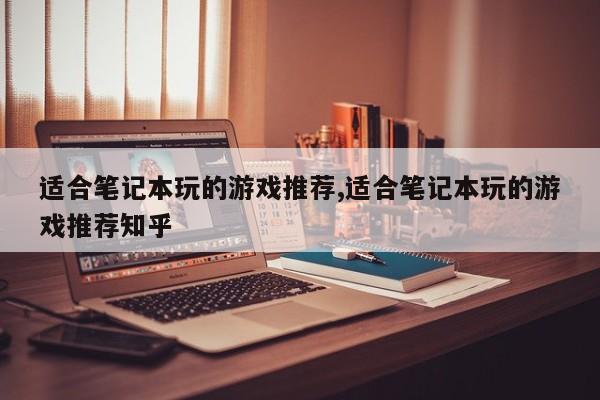 适合笔记本玩的游戏推荐,适合笔记本玩的游戏推荐知乎