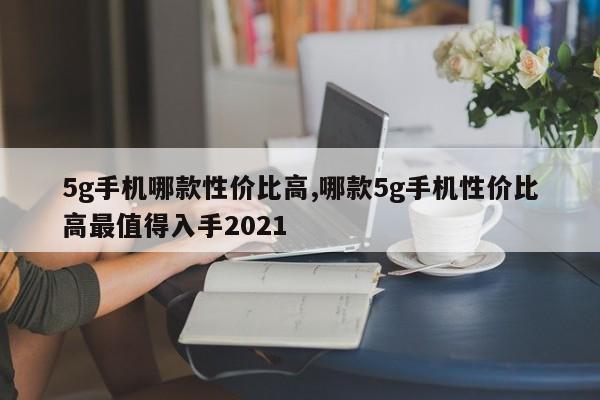 5g手机哪款性价比高,哪款5g手机性价比高最值得入手2021