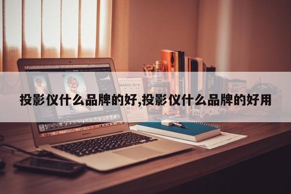 投影仪什么品牌的好,投影仪什么品牌的好用