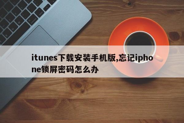 itunes下载安装手机版,忘记iphone锁屏密码怎么办