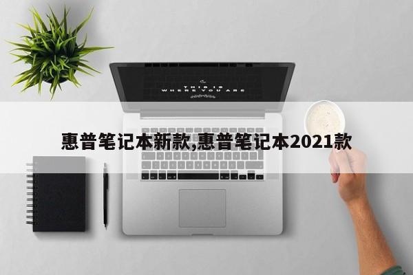 惠普笔记本新款,惠普笔记本2021款