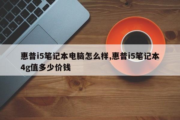 惠普i5笔记本电脑怎么样,惠普i5笔记本4g值多少价钱