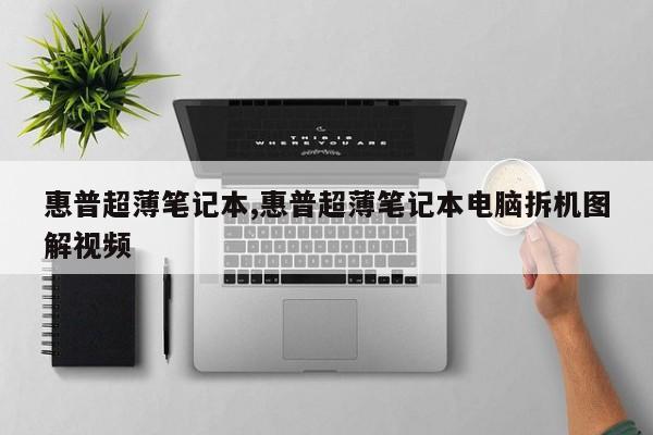 惠普超薄笔记本,惠普超薄笔记本电脑拆机图解视频
