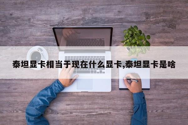 泰坦显卡相当于现在什么显卡,泰坦显卡是啥