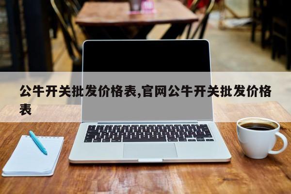 公牛开关批发价格表,官网公牛开关批发价格表