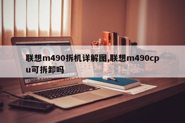 联想m490拆机详解图,联想m490cpu可拆卸吗