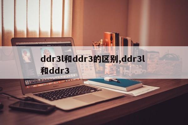 ddr3l和ddr3的区别,ddr3l 和ddr3