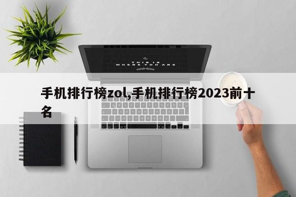 手机排行榜zol,手机排行榜2023前十名