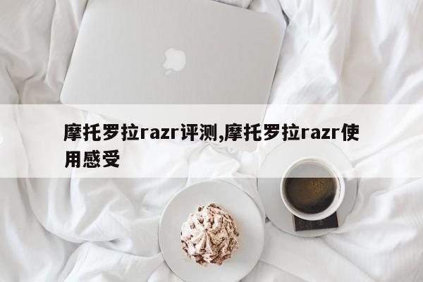 摩托罗拉razr评测,摩托罗拉razr使用感受