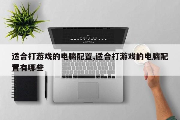 适合打游戏的电脑配置,适合打游戏的电脑配置有哪些
