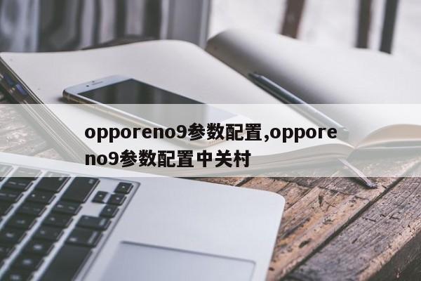 opporeno9参数配置,opporeno9参数配置中关村
