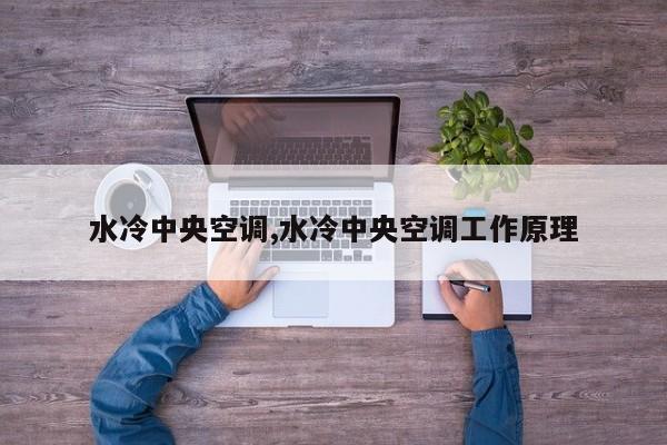 水冷中央空调,水冷中央空调工作原理