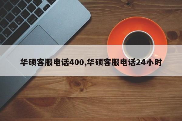 华硕客服电话400,华硕客服电话24小时