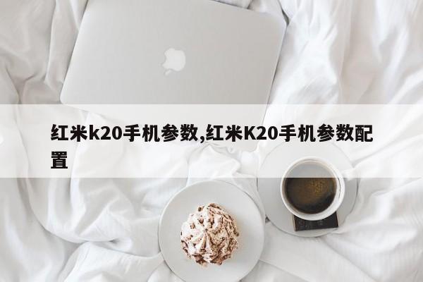 红米k20手机参数,红米K20手机参数配置