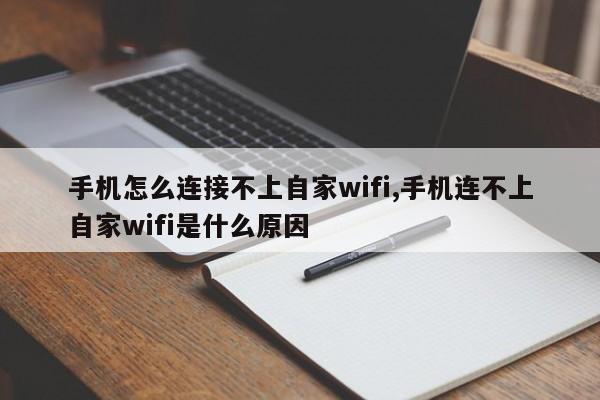 手机怎么连接不上自家wifi,手机连不上自家wifi是什么原因