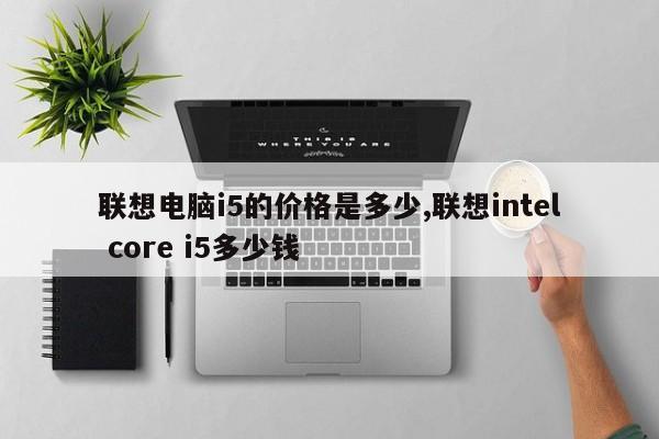 联想电脑i5的价格是多少,联想intel core i5多少钱