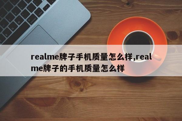 realme牌子手机质量怎么样,realme牌子的手机质量怎么样