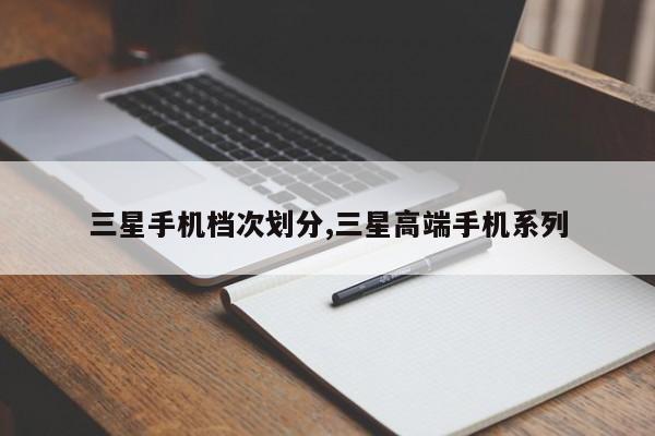 三星手机档次划分,三星高端手机系列
